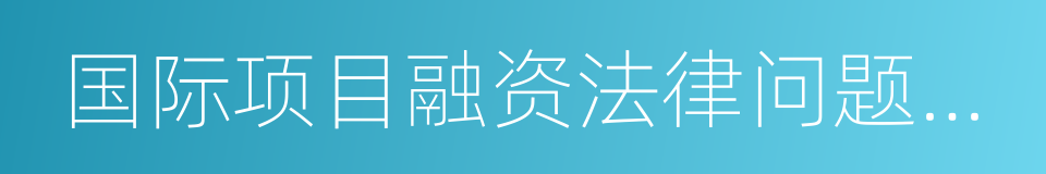 国际项目融资法律问题研究的同义词