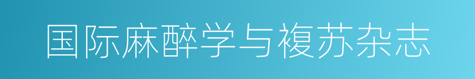 国际麻醉学与複苏杂志的同义词
