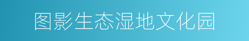 图影生态湿地文化园的同义词