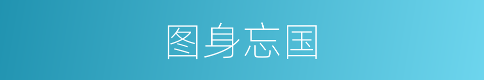 图身忘国的意思