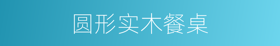 圆形实木餐桌的同义词