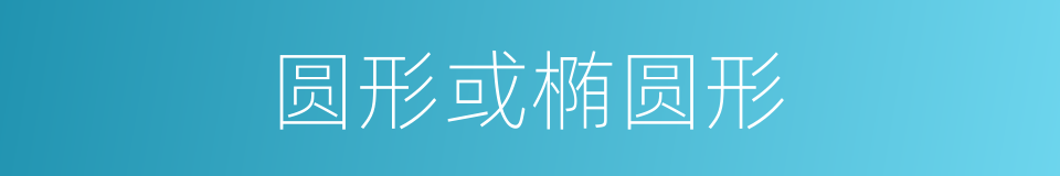 圆形或椭圆形的同义词