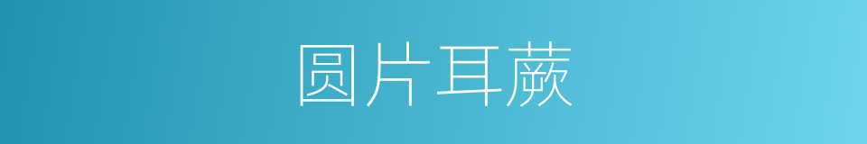 圆片耳蕨的同义词