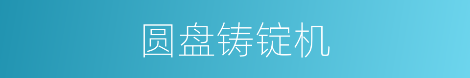 圆盘铸锭机的同义词