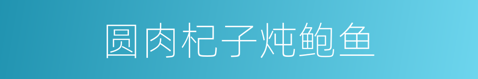 圆肉杞子炖鲍鱼的同义词