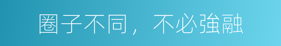 圈子不同，不必強融的同義詞