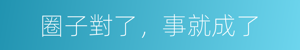 圈子對了，事就成了的同義詞