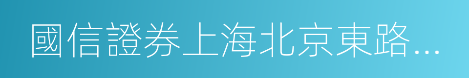 國信證券上海北京東路營業部的同義詞