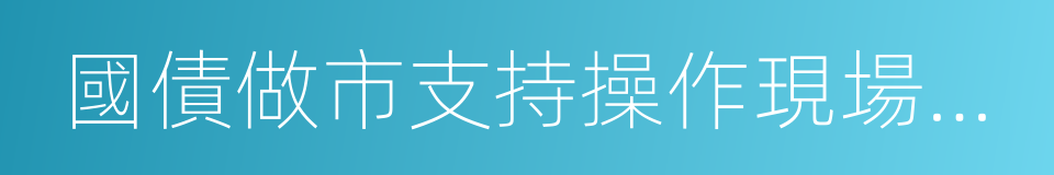 國債做市支持操作現場管理辦法的同義詞