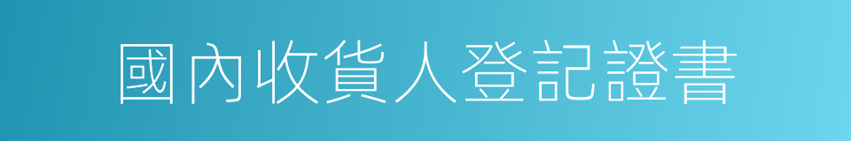 國內收貨人登記證書的同義詞