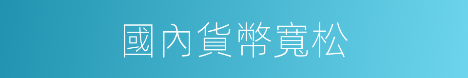 國內貨幣寬松的同義詞