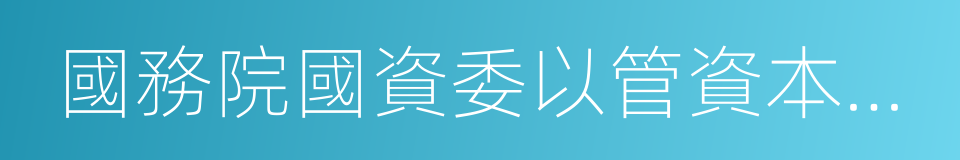 國務院國資委以管資本為主推進職能轉變方案的同義詞