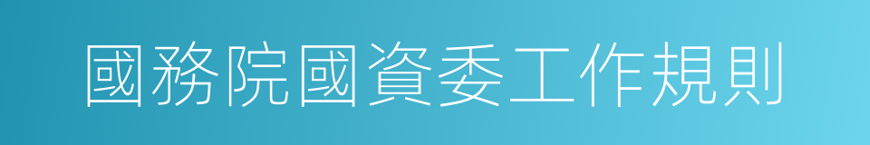 國務院國資委工作規則的同義詞