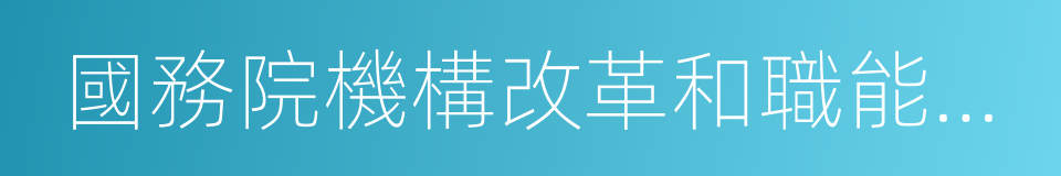 國務院機構改革和職能轉變方案的同義詞