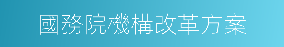 國務院機構改革方案的同義詞