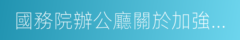 國務院辦公廳關於加強環境監管執法的通知的同義詞