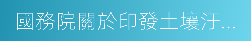 國務院關於印發土壤汙染防治行動計劃的通知的同義詞