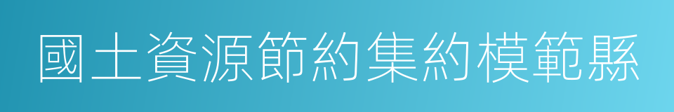 國土資源節約集約模範縣的同義詞