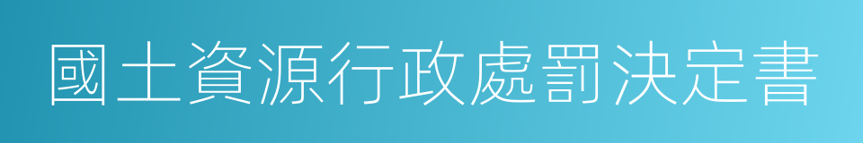 國土資源行政處罰決定書的同義詞
