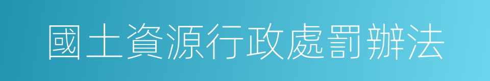 國土資源行政處罰辦法的同義詞