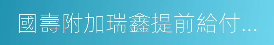 國壽附加瑞鑫提前給付重大疾病保險的同義詞