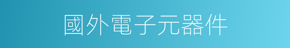 國外電子元器件的同義詞