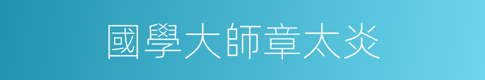 國學大師章太炎的同義詞