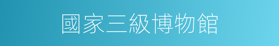 國家三級博物館的同義詞