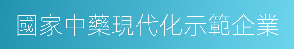 國家中藥現代化示範企業的同義詞