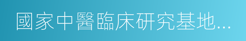 國家中醫臨床研究基地建設單位的同義詞