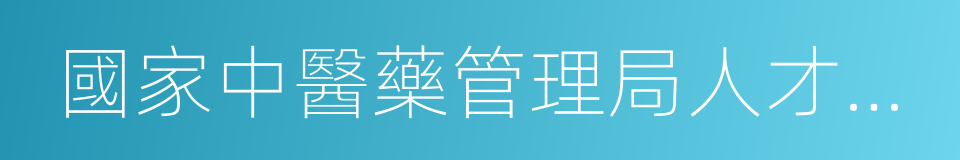 國家中醫藥管理局人才交流中心的同義詞