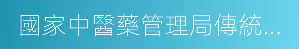 國家中醫藥管理局傳統醫藥國際交流中心的同義詞