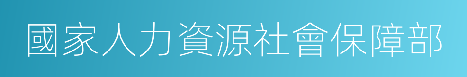 國家人力資源社會保障部的同義詞