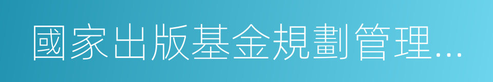 國家出版基金規劃管理辦公室的同義詞