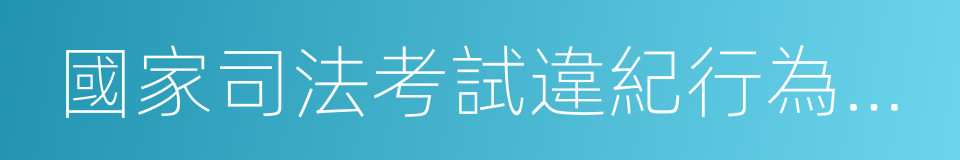 國家司法考試違紀行為處理辦法的同義詞