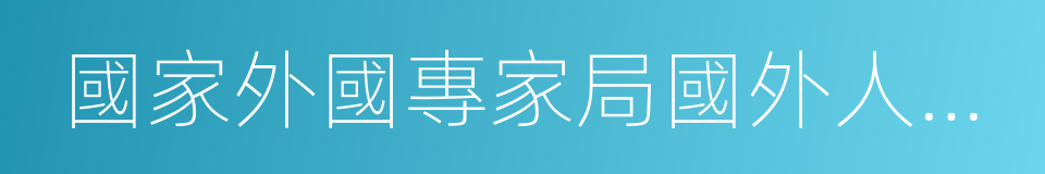 國家外國專家局國外人才信息研究中心的同義詞