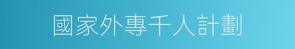 國家外專千人計劃的同義詞