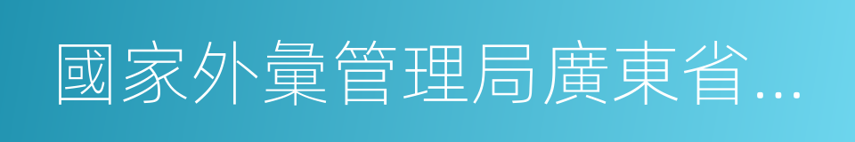 國家外彙管理局廣東省分局的同義詞