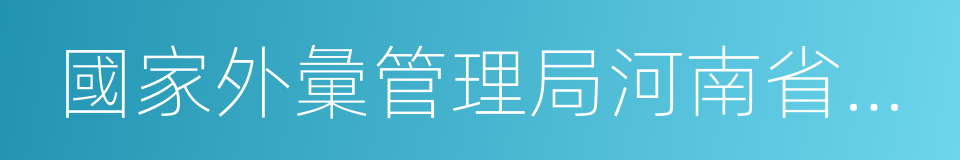 國家外彙管理局河南省分局的同義詞