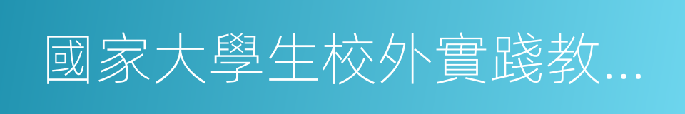 國家大學生校外實踐教育基地的同義詞