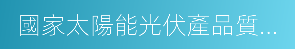 國家太陽能光伏產品質量監督檢驗中心的同義詞