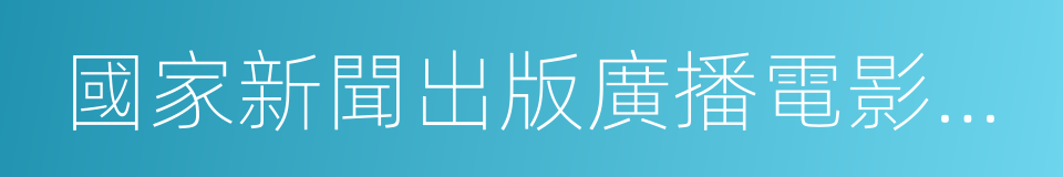 國家新聞出版廣播電影電視總局的同義詞