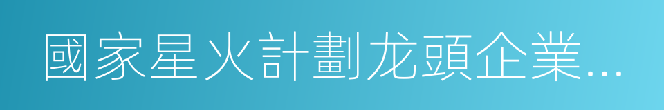 國家星火計劃龙頭企業技術創新中心的同義詞