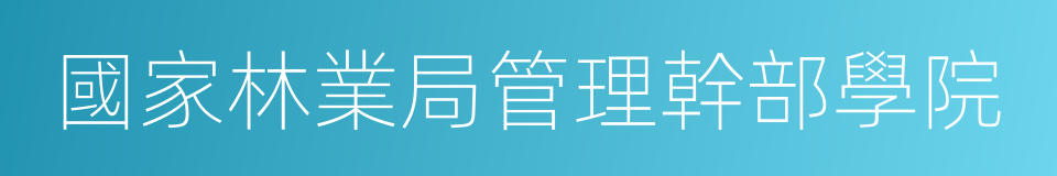 國家林業局管理幹部學院的同義詞