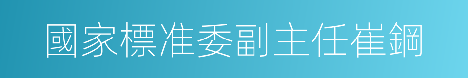 國家標准委副主任崔鋼的同義詞