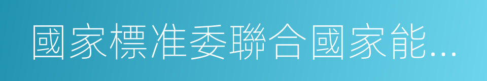 國家標准委聯合國家能源局的同義詞
