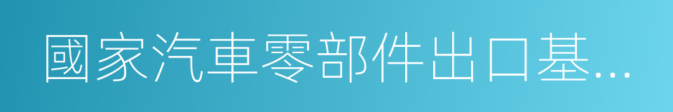 國家汽車零部件出口基地企業的同義詞