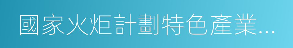 國家火炬計劃特色產業基地的同義詞