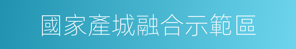 國家產城融合示範區的同義詞