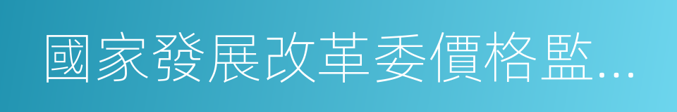 國家發展改革委價格監測中心的同義詞